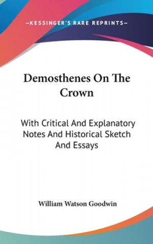 Książka Demosthenes On The Crown: With Critical And Explanatory Notes And Historical Sketch And Essays William Watson Goodwin