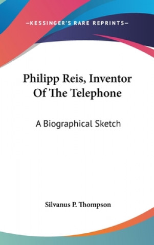 Kniha Philipp Reis, Inventor Of The Telephone: A Biographical Sketch Silvanus P. Thompson