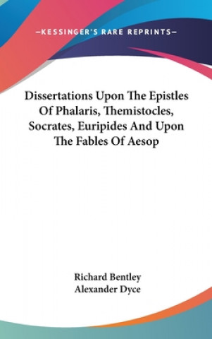 Kniha Dissertations Upon The Epistles Of Phalaris, Themistocles, Socrates, Euripides And Upon The Fables Of Aesop Richard Bentley