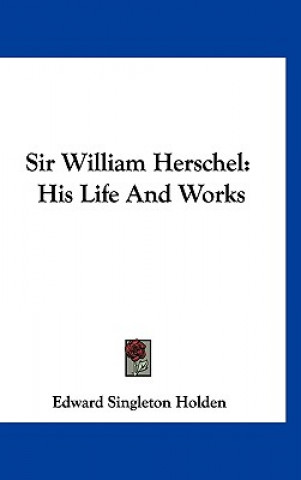 Book Sir William Herschel: His Life and Works Edward Singleton Holden