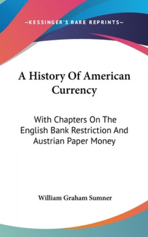 Kniha A History Of American Currency: With Chapters On The English Bank Restriction And Austrian Paper Money William Graham Sumner