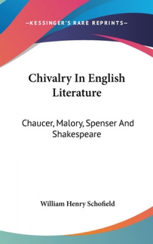 Könyv Chivalry In English Literature: Chaucer, Malory, Spenser And Shakespeare William Henry Schofield