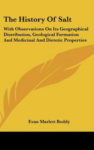 Könyv The History Of Salt: With Observations On Its Geographical Distribution, Geological Formation And Medicinal And Dietetic Properties Evan Marlett Boddy