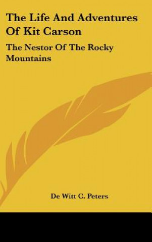 Carte The Life and Adventures of Kit Carson: The Nestor of the Rocky Mountains De Witt C. Peters