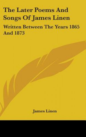 Книга The Later Poems And Songs Of James Linen: Written Between The Years 1865 And 1873 James Linen