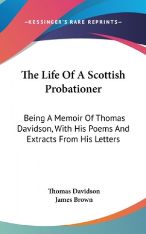 Kniha The Life Of A Scottish Probationer: Being A Memoir Of Thomas Davidson, With His Poems And Extracts From His Letters Thomas Davidson