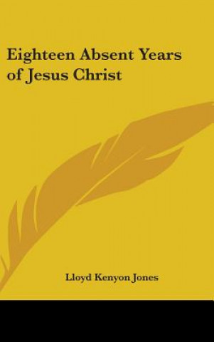 Kniha Eighteen Absent Years of Jesus Christ Lloyd Kenyon Jones