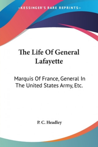 Carte The Life Of General Lafayette: Marquis Of France, General In The United States Army, Etc. P. C. Headley