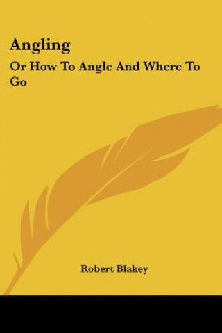 Kniha Angling: Or How To Angle And Where To Go Robert Blakey