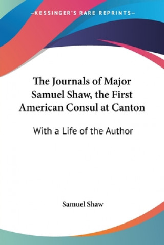 Kniha The Journals of Major Samuel Shaw, the First American Consul at Canton: With a Life of the Author Samuel Shaw