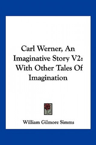 Книга Carl Werner, An Imaginative Story V2: With Other Tales Of Imagination William Gilmore Simms