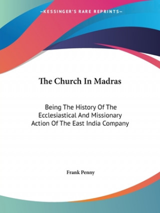 Könyv The Church In Madras: Being The History Of The Ecclesiastical And Missionary Action Of The East India Company Frank Penny