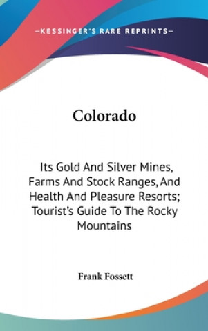 Книга Colorado: Its Gold And Silver Mines, Farms And Stock Ranges, And Health And Pleasure Resorts; Tourist's Guide To The Rocky Mount Frank Fossett