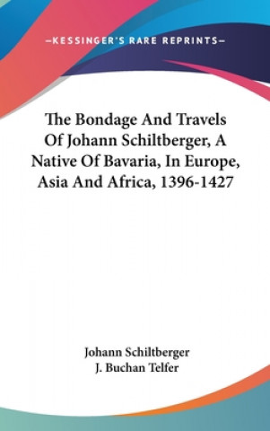 Kniha The Bondage And Travels Of Johann Schiltberger, A Native Of Bavaria, In Europe, Asia And Africa, 1396-1427 Johann Schiltberger