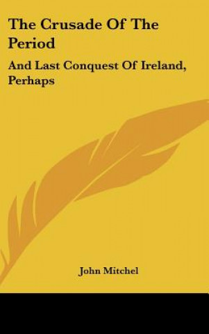 Carte The Crusade Of The Period: And Last Conquest Of Ireland, Perhaps John Mitchel