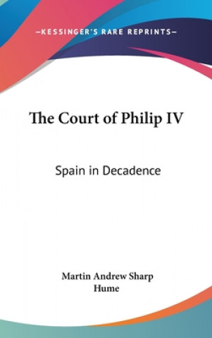 Knjiga The Court of Philip IV: Spain in Decadence Martin Andrew Sharp Hume