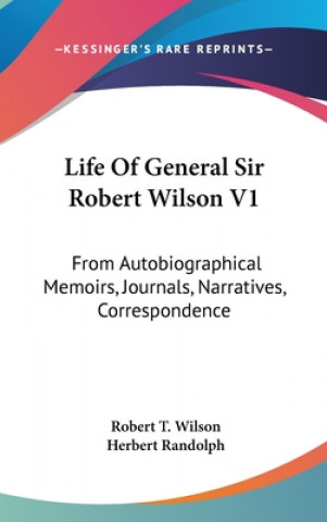 Kniha Life Of General Sir Robert Wilson V1: From Autobiographical Memoirs, Journals, Narratives, Correspondence Robert T. Wilson