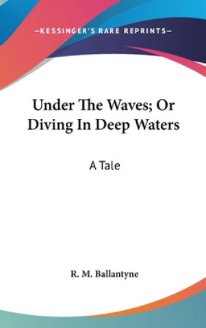 Kniha Under The Waves; Or Diving In Deep Waters: A Tale R. M. Ballantyne