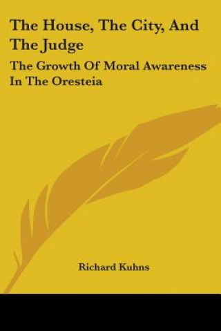 Kniha The House, The City, And The Judge: The Growth Of Moral Awareness In The Oresteia Richard Kuhns