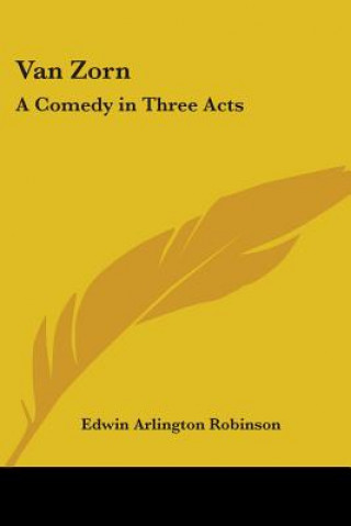 Buch Van Zorn: A Comedy in Three Acts Edwin Arlington Robinson