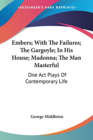 Book Embers; With The Failures; The Gargoyle; In His House; Madonna; The Man Masterful: One Act Plays Of Contemporary Life George Middleton