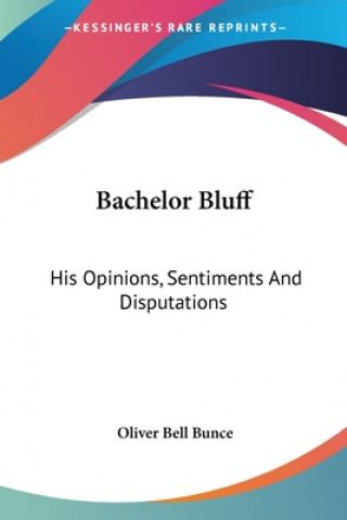 Kniha Bachelor Bluff: His Opinions, Sentiments And Disputations Oliver Bell Bunce