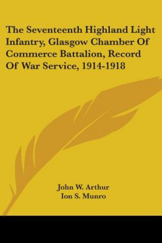 Libro The Seventeenth Highland Light Infantry, Glasgow Chamber Of Commerce Battalion, Record Of War Service, 1914-1918 John W. Arthur