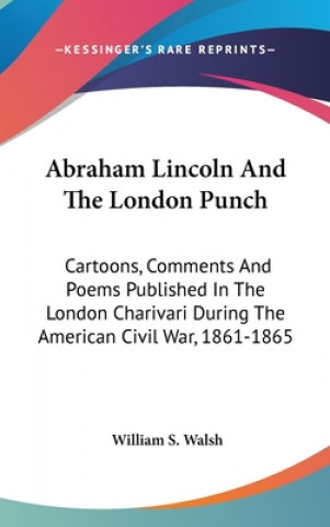 Książka Abraham Lincoln And The London Punch: Cartoons, Comments And Poems Published In The London Charivari During The American Civil War, 1861-1865 William S. Walsh