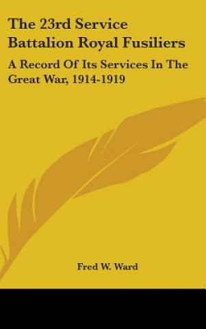 Knjiga The 23rd Service Battalion Royal Fusiliers: A Record of Its Services in the Great War, 1914-1919 Fred W. Ward