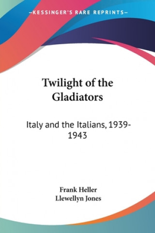 Książka Twilight of the Gladiators: Italy and the Italians, 1939-1943 Frank Heller