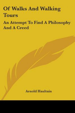 Könyv Of Walks And Walking Tours: An Attempt To Find A Philosophy And A Creed Arnold Haultain