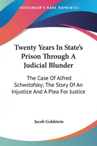 Kniha Twenty Years In State's Prison Through A Judicial Blunder: The Case Of Alfred Schwitofsky; The Story Of An Injustice And A Plea For Justice Jacob Goldstein