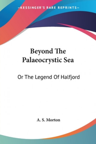 Kniha Beyond The Palaeocrystic Sea: Or The Legend Of Halfjord A. S. Morton