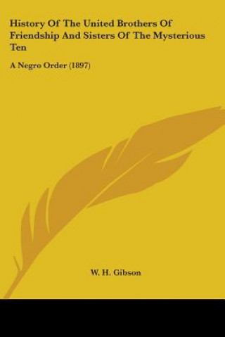 Buch History Of The United Brothers Of Friendship And Sisters Of The Mysterious Ten: A Negro Order (1897) W. H. Gibson