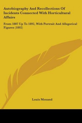 Kniha Autobiography And Recollections Of Incidents Connected With Horticultural Affairs: From 1807 Up To 1892, With Portrait And Allegorical Figures (1892) Louis Menand