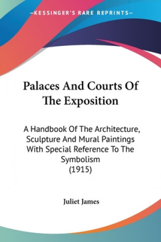 Książka Palaces And Courts Of The Exposition: A Handbook Of The Architecture, Sculpture And Mural Paintings With Special Reference To The Symbolism (1915) Juliet James