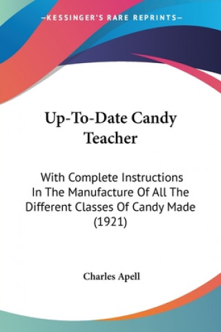 Kniha Up-To-Date Candy Teacher: With Complete Instructions In The Manufacture Of All The Different Classes Of Candy Made (1921) Charles Apell