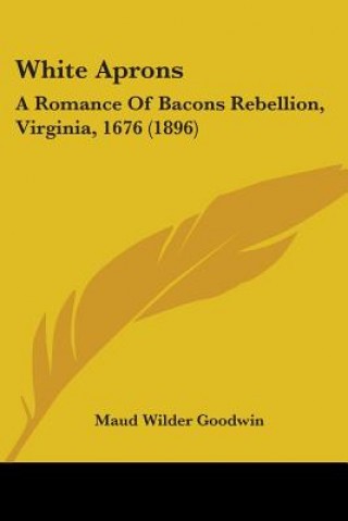 Könyv White Aprons: A Romance Of Bacons Rebellion, Virginia, 1676 (1896) Maud Wilder Goodwin