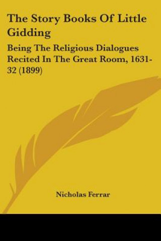 Kniha The Story Books Of Little Gidding: Being The Religious Dialogues Recited In The Great Room, 1631-32 (1899) Nicholas Ferrar