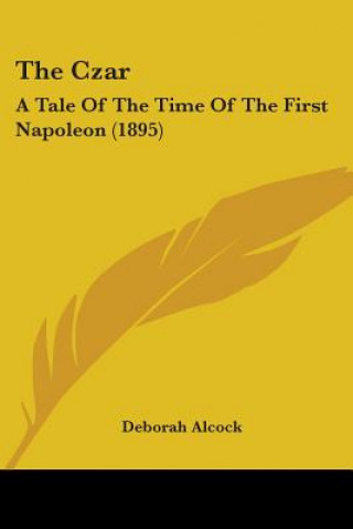 Książka The Czar: A Tale Of The Time Of The First Napoleon (1895) Deborah Alcock