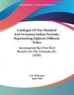 Catalogue Of One Hundred And Seventeen Indian Portraits, Representing Eighteen Different Tribes: Accompanied By A Few Brief Remarks On The Character,