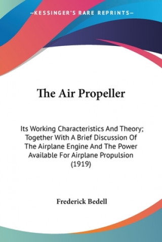 Книга The Air Propeller: Its Working Characteristics And Theory; Together With A Brief Discussion Of The Airplane Engine And The Power Availabl Frederick Bedell