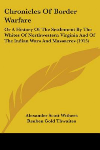 Buch Chronicles Of Border Warfare: Or A History Of The Settlement By The Whites Of Northwestern Virginia And Of The Indian Wars And Massacres (1915) Alexander Scott Withers