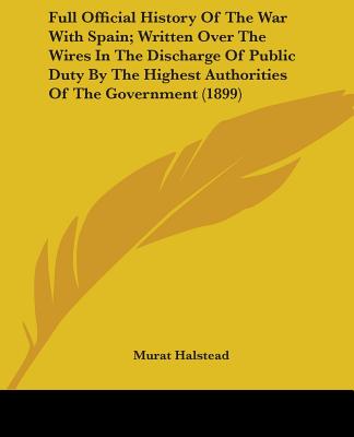 Book Full Official History Of The War With Spain; Written Over The Wires In The Discharge Of Public Duty By The Highest Authorities Of The Government (1899 Murat Halstead