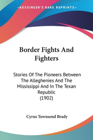 Kniha Border Fights And Fighters: Stories Of The Pioneers Between The Alleghenies And The Mississippi And In The Texan Republic (1902) Cyrus Townsend Brady