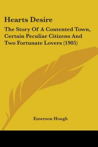 Carte Hearts Desire: The Story Of A Contented Town, Certain Peculiar Citizens And Two Fortunate Lovers (1905) Emerson Hough