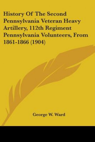 Carte History Of The Second Pennsylvania Veteran Heavy Artillery, 112th Regiment Pennsylvania Volunteers, From 1861-1866 (1904) George W. Ward