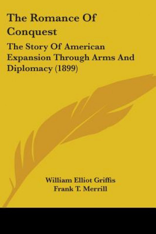 Kniha The Romance Of Conquest: The Story Of American Expansion Through Arms And Diplomacy (1899) William Elliot Griffis