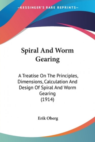 Kniha Spiral And Worm Gearing: A Treatise On The Principles, Dimensions, Calculation And Design Of Spiral And Worm Gearing (1914) Erik Oberg