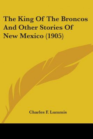 Kniha The King Of The Broncos And Other Stories Of New Mexico (1905) Charles F. Lummis